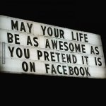 9-97570-may-your-life-be-as-awesome-as-you-pretend-it-is-on-facebook.jpg